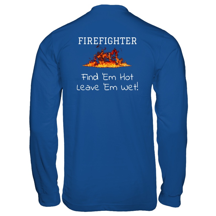 Firefighter Find Em Hot Leave Em Wet Gildan Long Sleeve Tee