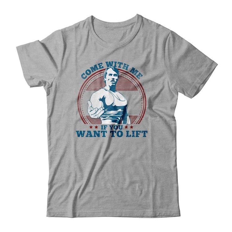 Arnold Schwarzenegger S Come With Me If You Want To Lift Tee